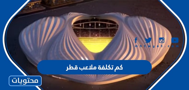 كم ستتكلف ملاعب قطر في عام 2022